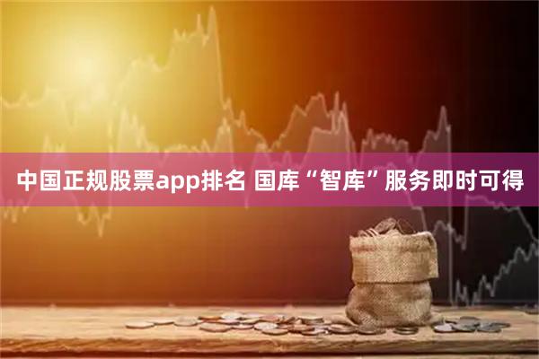 中国正规股票app排名 国库“智库”服务即时可得