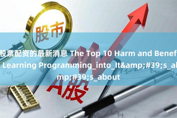 股票配资的最新消息 The Top 10 Harm and Benefits of Learning Programming_into_It&#39;s_about