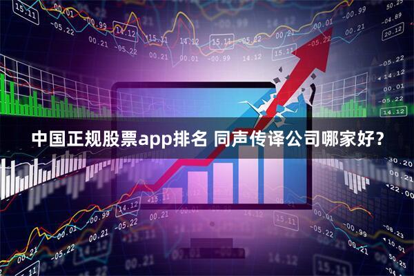 中国正规股票app排名 同声传译公司哪家好？