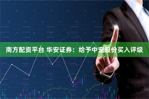 南方配资平台 华安证券：给予中宠股份买入评级