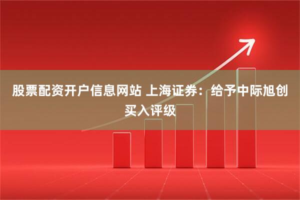 股票配资开户信息网站 上海证券：给予中际旭创买入评级