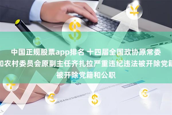 中国正规股票app排名 十四届全国政协原常委、农业和农村委员会原副主任齐扎拉严重违纪违法被开除党籍和公职