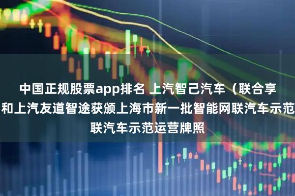 中国正规股票app排名 上汽智己汽车（联合享道出行）和上汽友道智途获颁上海市新一批智能网联汽车示范运营牌照