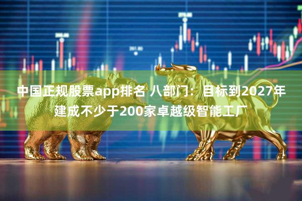 中国正规股票app排名 八部门：目标到2027年建成不少于200家卓越级智能工厂