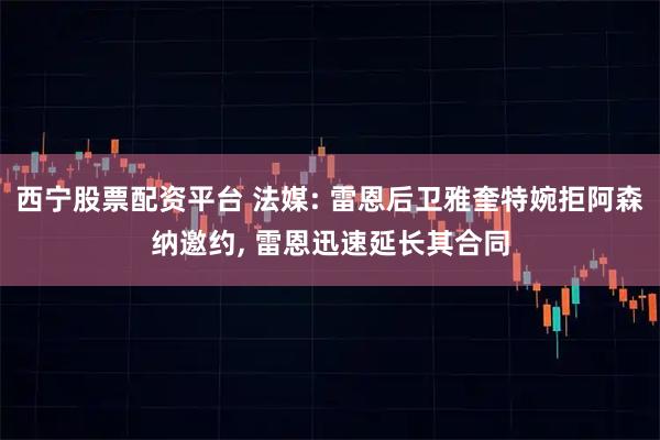 西宁股票配资平台 法媒: 雷恩后卫雅奎特婉拒阿森纳邀约, 雷恩迅速延长其合同