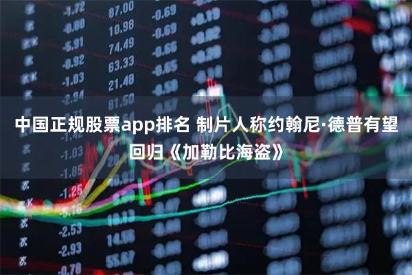 中国正规股票app排名 制片人称约翰尼·德普有望回归《加勒比海盗》