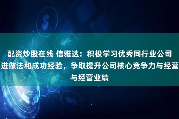 配资炒股在线 信雅达：积极学习优秀同行业公司的先进做法和成功经验，争取提升公司核心竞争力与经营业绩