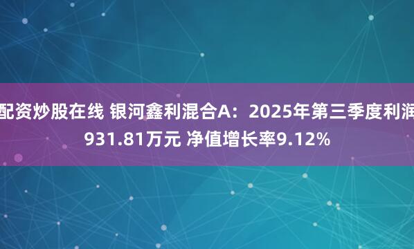 配资炒股在线 银河鑫利混合A：2025年第三季度利润931.81万元 净值增长率9.12%