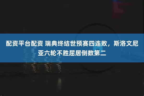 配资平台配资 瑞典终结世预赛四连败，斯洛文尼亚六轮不胜屈居倒数第二
