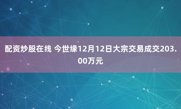 配资炒股在线 今世缘12月12日大宗交易成交203.00万元