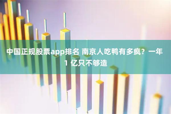 中国正规股票app排名 南京人吃鸭有多疯？一年 1 亿只不够造