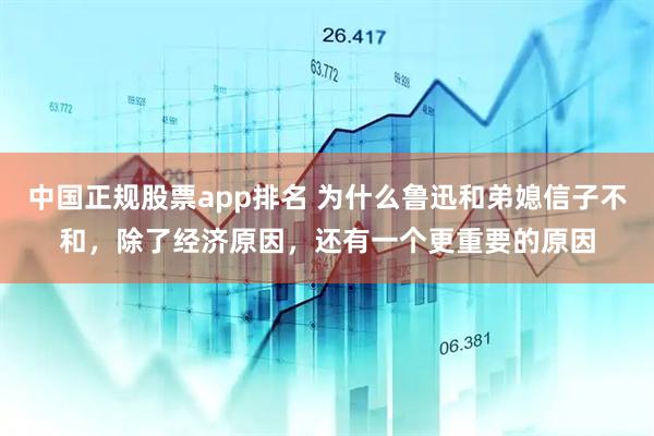 中国正规股票app排名 为什么鲁迅和弟媳信子不和，除了经济原因，还有一个更重要的原因