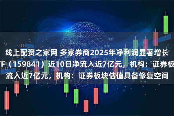 线上配资之家网 多家券商2025年净利润显著增长!百亿规模的证券ETF(159841)近10日净流入近7亿元,机构:证券板块估值具备修复空间