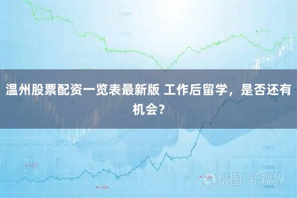 温州股票配资一览表最新版 工作后留学，是否还有机会？