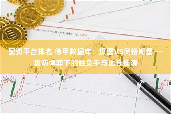 配资平台排名 德甲数据库：汉堡VS奥格斯堡——攻防博弈下的胜负手与比分推演