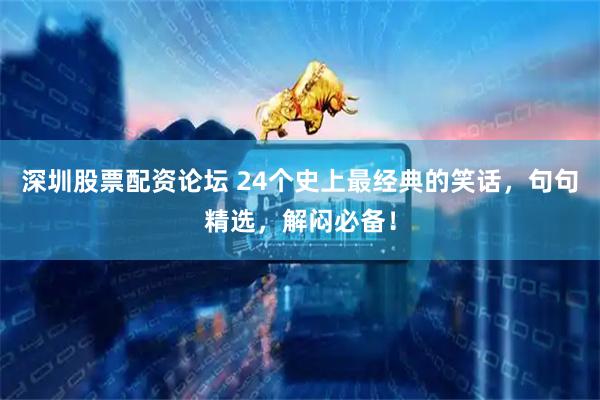 深圳股票配资论坛 24个史上最经典的笑话，句句精选，解闷必备！