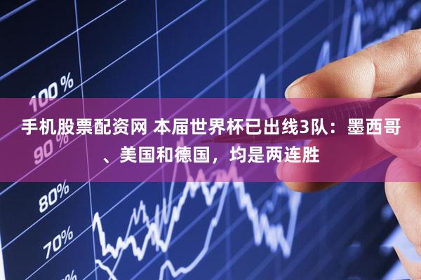 手机股票配资网 本届世界杯已出线3队：墨西哥、美国和德国，均是两连胜