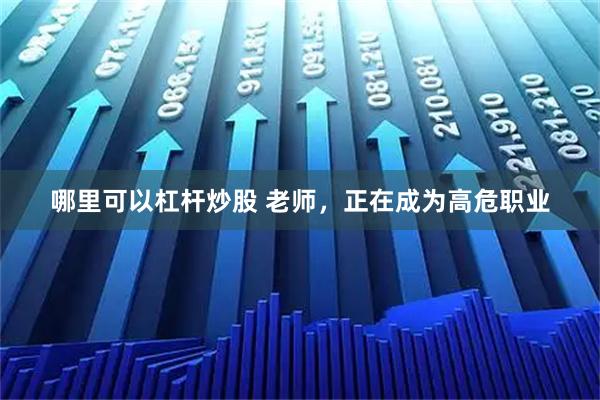 哪里可以杠杆炒股 老师，正在成为高危职业