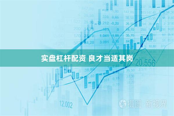 实盘杠杆配资 良才当适其岗