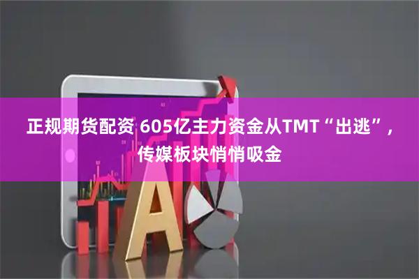 正规期货配资 605亿主力资金从TMT“出逃”，传媒板块悄悄吸金